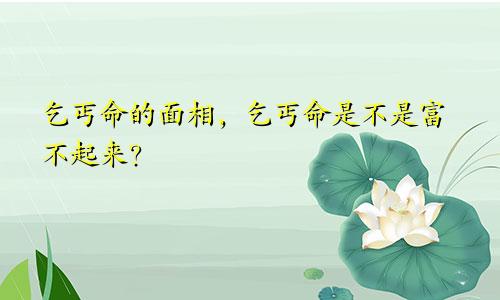 乞丐命的面相，乞丐命是不是富不起来？