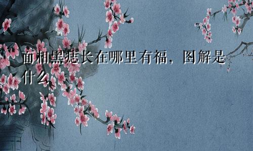 面相黑痣长在哪里有福，图解是什么