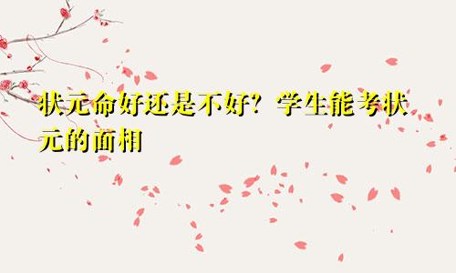 状元命好还是不好？学生能考状元的面相