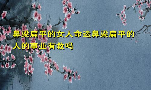 鼻梁扁平的女人命运鼻梁扁平的人的事业有救吗