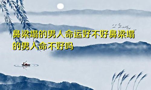 鼻梁塌的男人命运好不好鼻梁塌的男人命不好吗