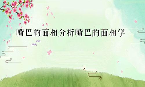 嘴巴的面相分析嘴巴的面相学