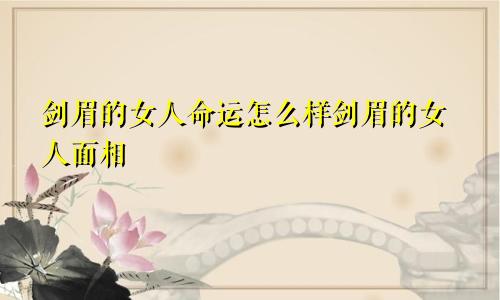 剑眉的女人命运怎么样剑眉的女人面相