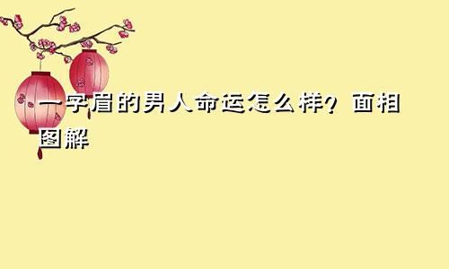 一字眉的男人命运怎么样？面相图解