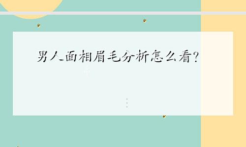 男人面相眉毛分析怎么看？