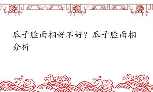 瓜子脸面相好不好？瓜子脸面相分析