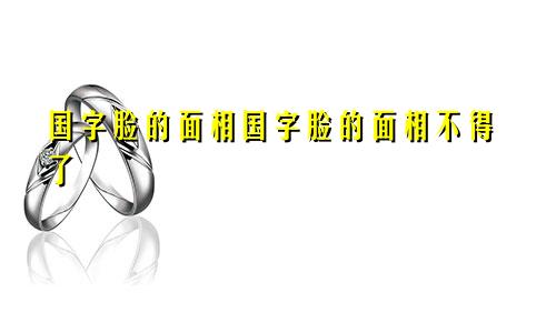 国字脸的面相国字脸的面相不得了