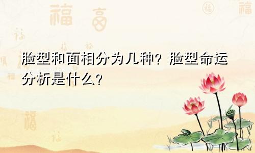 脸型和面相分为几种？脸型命运分析是什么？