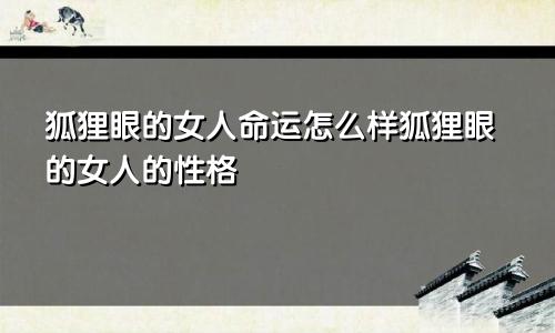 狐狸眼的女人命运怎么样狐狸眼的女人的性格