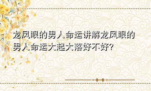龙凤眼的男人命运讲解龙凤眼的男人命运大起大落好不好?
