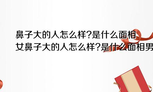 鼻子大的人怎么样?是什么面相女鼻子大的人怎么样?是什么面相男