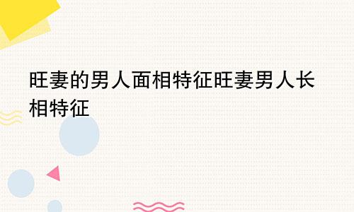 旺妻的男人面相特征旺妻男人长相特征