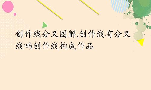创作线分叉图解,创作线有分叉线吗创作线构成作品