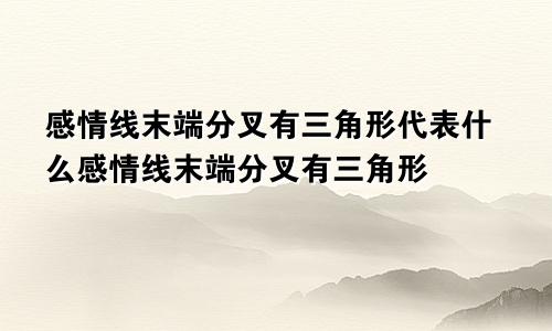 感情线末端分叉有三角形代表什么感情线末端分叉有三角形