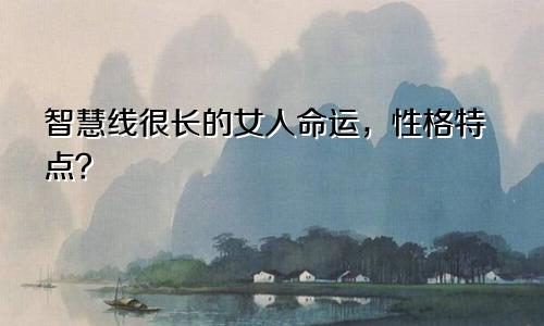 智慧线很长的女人命运，性格特点？