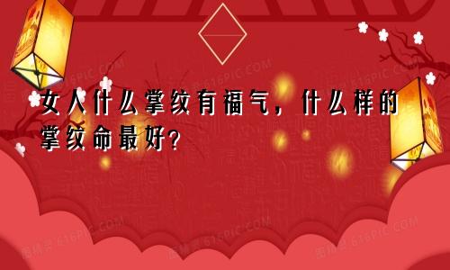 女人什么掌纹有福气，什么样的掌纹命最好？
