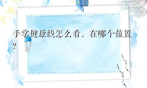 手掌健康线怎么看，在哪个位置？