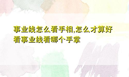 事业线怎么看手相,怎么才算好看事业线看哪个手掌