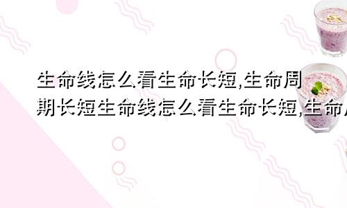 生命线怎么看生命长短,生命周期长短生命线怎么看生命长短,生命周期短