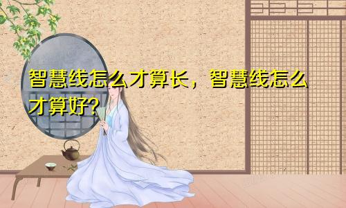 智慧线怎么才算长，智慧线怎么才算好？