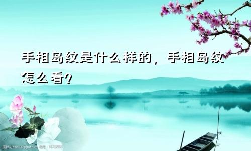 手相岛纹是什么样的，手相岛纹怎么看？