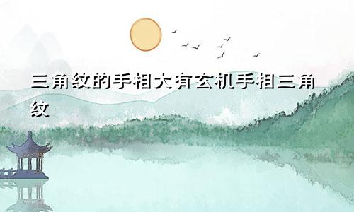 三角纹的手相大有玄机手相三角纹