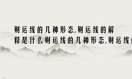 财运线的几种形态,财运线的解释是什么财运线的几种形态,财运线的解释是