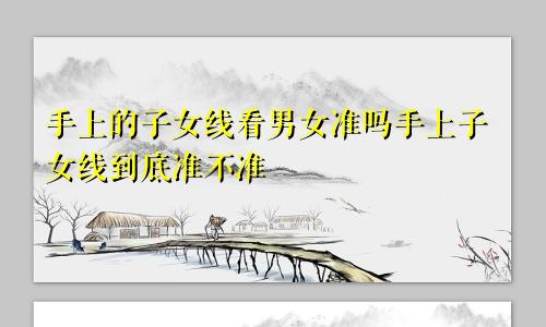 手上的子女线看男女准吗手上子女线到底准不准