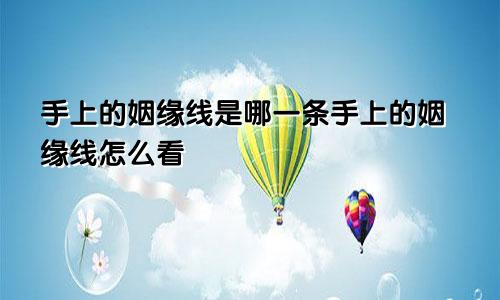 手上的姻缘线是哪一条手上的姻缘线怎么看