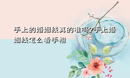 手上的婚姻线真的准吗?手上婚姻线怎么看手相