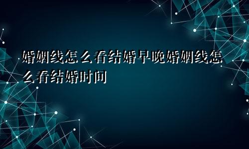 婚姻线怎么看结婚早晚婚姻线怎么看结婚时间