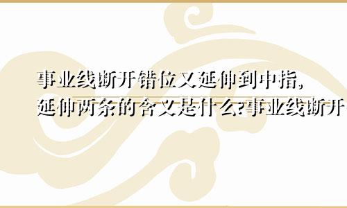 事业线断开错位又延伸到中指,延伸两条的含义是什么?事业线断开错位又延伸是什么