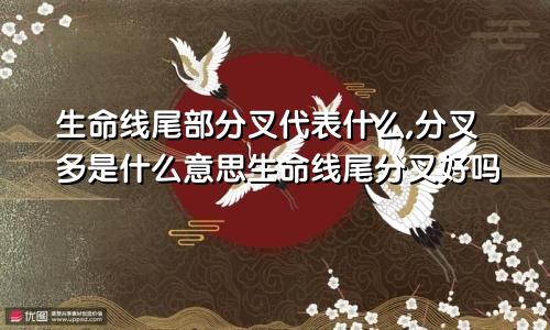 生命线尾部分叉代表什么,分叉多是什么意思生命线尾分叉好吗