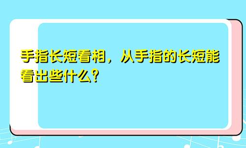 手指长短看相，从手指的长短能看出些什么？