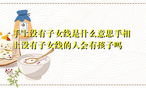 手上没有子女线是什么意思手相上没有子女线的人会有孩子吗
