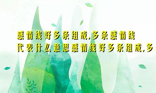 感情线好多条组成,多条感情线代表什么意思感情线好多条组成,多条感情线代表什么