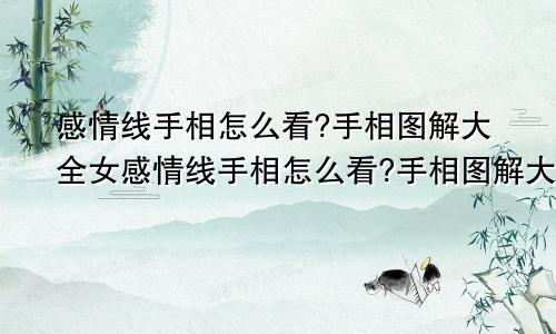 感情线手相怎么看?手相图解大全女感情线手相怎么看?手相图解大全男