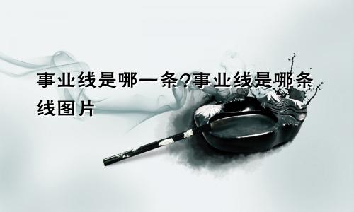 事业线是哪一条?事业线是哪条线图片