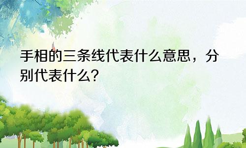 手相的三条线代表什么意思，分别代表什么？
