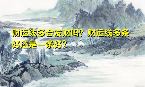 财运线多会发财吗？财运线多条好还是一条好？