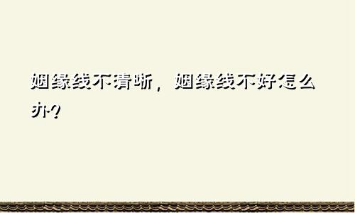 姻缘线不清晰，姻缘线不好怎么办？