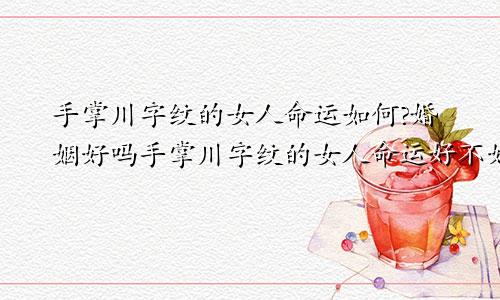 手掌川字纹的女人命运如何?婚姻好吗手掌川字纹的女人命运好不好?