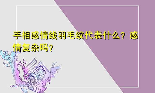手相感情线羽毛纹代表什么？感情复杂吗？