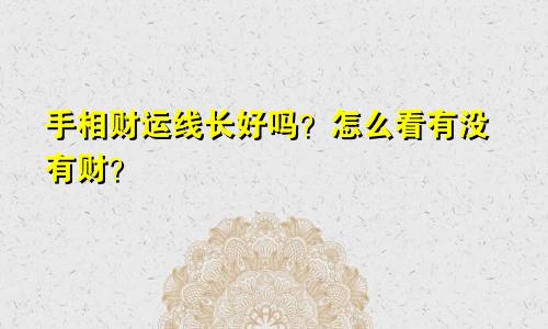 手相财运线长好吗？怎么看有没有财？