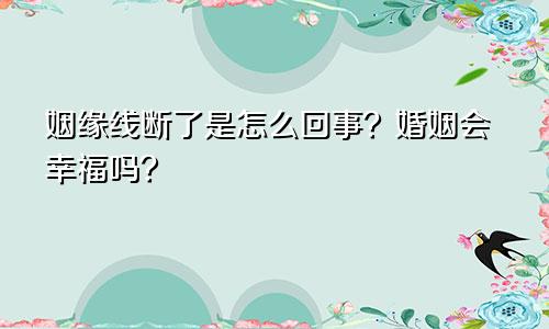 姻缘线断了是怎么回事？婚姻会幸福吗？