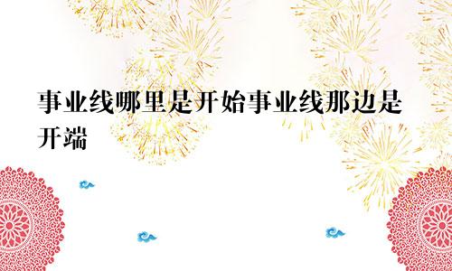 事业线哪里是开始事业线那边是开端