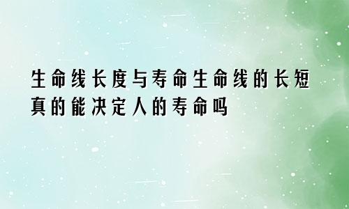 生命线长度与寿命生命线的长短真的能决定人的寿命吗