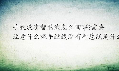 手纹没有智慧线怎么回事?需要注意什么呢手纹线没有智慧线是什么意思