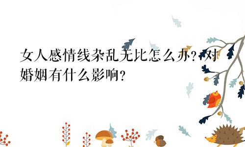 女人感情线杂乱无比怎么办？对婚姻有什么影响？