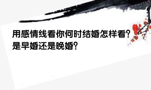 用感情线看你何时结婚怎样看？是早婚还是晚婚？